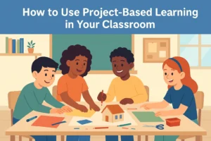 Read more about the article How to Use Project-Based Learning in Your Classroom: A Practical Guide
