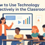 How to Use Technology Effectively in the Classroom: Best Practices for Teachers